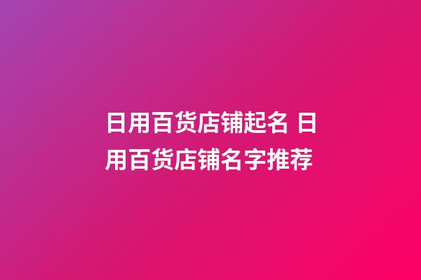 日用百货店铺起名 日用百货店铺名字推荐-第1张-店铺起名-玄机派